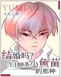 结婚吗?生一百条小鱼苗的那种